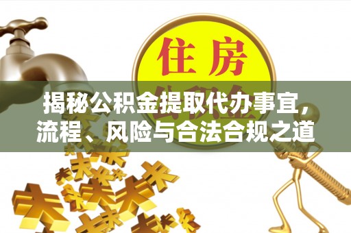 旬邑揭秘公积金提取代办事宜，流程、风险与合法合规之道