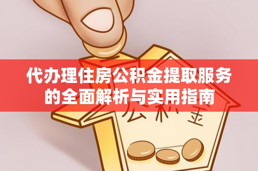 旬邑代办理住房公积金提取服务的全面解析与实用指南
