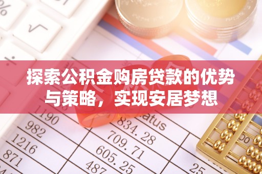 旬邑探索公积金购房贷款的优势与策略，实现安居梦想