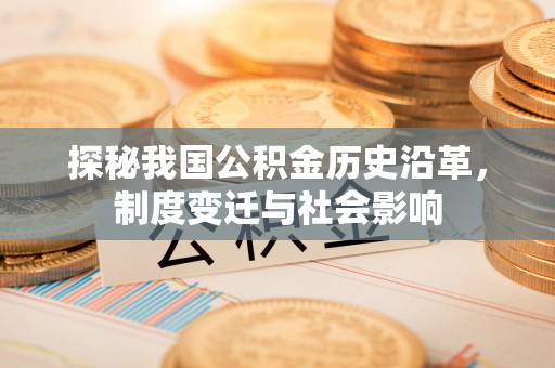 旬邑探秘我国公积金历史沿革，制度变迁与社会影响