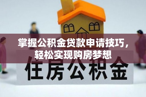 旬邑掌握公积金贷款申请技巧，轻松实现购房梦想