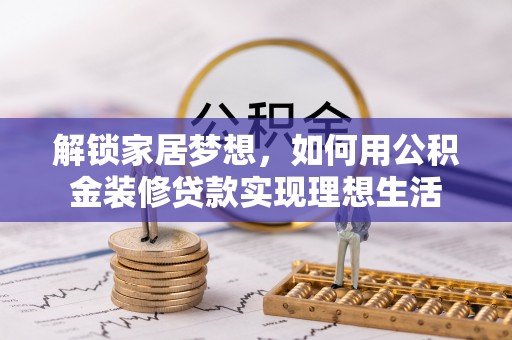 旬邑解锁家居梦想，如何用公积金装修贷款实现理想生活