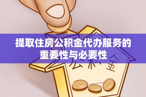 旬邑提取住房公积金代办服务的重要性与必要性