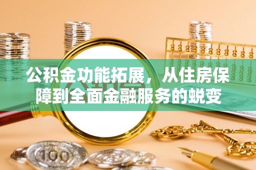 旬邑公积金功能拓展，从住房保障到全面金融服务的蜕变