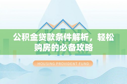 旬邑公积金贷款条件解析，轻松购房的必备攻略