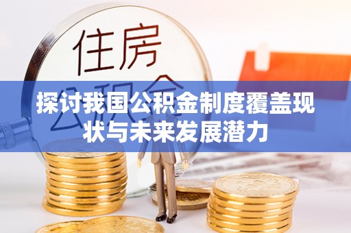 旬邑探讨我国公积金制度覆盖现状与未来发展潜力
