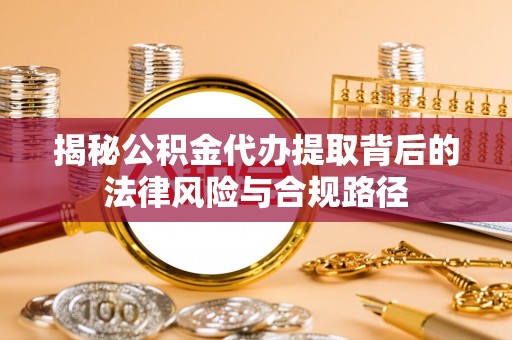 旬邑揭秘公积金代办提取背后的法律风险与合规路径