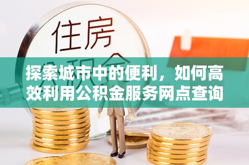 旬邑探索城市中的便利，如何高效利用公积金服务网点查询