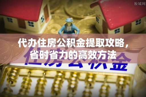 旬邑代办住房公积金提取攻略，省时省力的高效方法