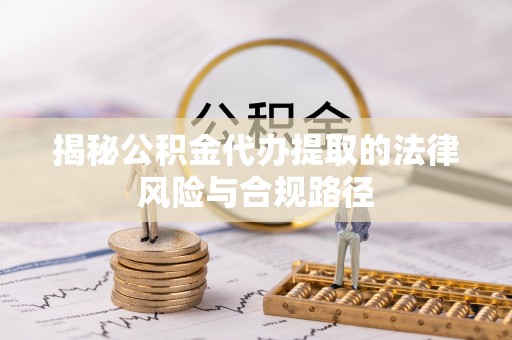 旬邑揭秘公积金代办提取的法律风险与合规路径