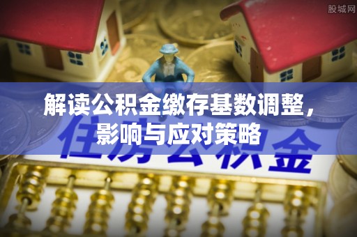 旬邑解读公积金缴存基数调整，影响与应对策略
