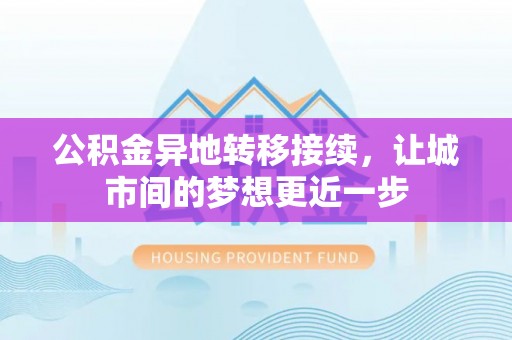 旬邑公积金异地转移接续，让城市间的梦想更近一步