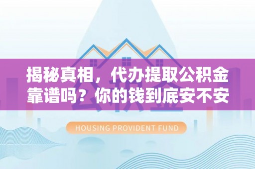 旬邑揭秘真相，代办提取公积金靠谱吗？你的钱到底安不安全