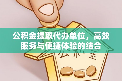 旬邑公积金提取代办单位，高效服务与便捷体验的结合