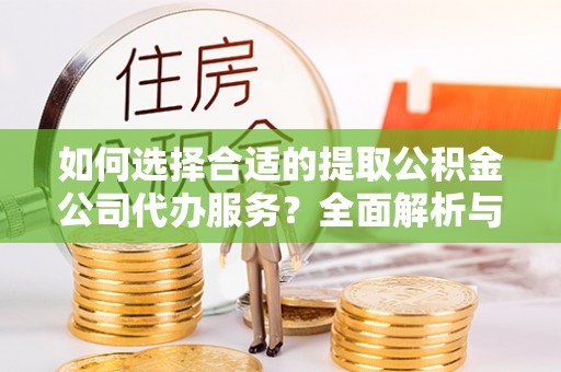 旬邑如何选择合适的提取公积金公司代办服务？全面解析与建议
