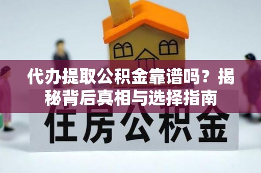 旬邑代办提取公积金靠谱吗？揭秘背后真相与选择指南