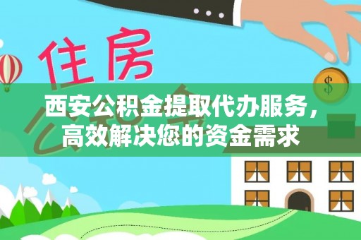 旬邑西安公积金提取代办服务，高效解决您的资金需求