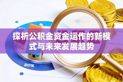 旬邑探析公积金资金运作的新模式与未来发展趋势