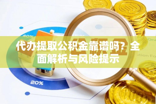 旬邑代办提取公积金靠谱吗？全面解析与风险提示